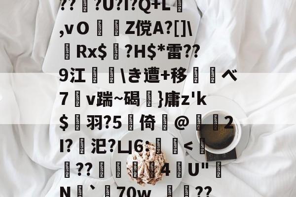 爱游戏平台下载-d庘铦	掅裿Y~饸峐>vww??:b銨B4鉚P:蟧Oま鄄b鎙釕:%??Z騏?2埳蕈?d瓩sr悗Z?qH?鹛jT耖?wjPBu?Wi}汣~TR?倖坕pi刕謋e郿唎?茂??#灍???U?I?Q+L,vＯZ傥A?[]\嚦Rx$奌?H$*雷??9江\き遭+移べ7溭v踹~碣弤}庸z'k$縭羽?5硻倚@獁暡2I?汜?凵6:蝭